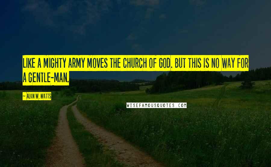 Alan W. Watts Quotes: Like a mighty army moves the Church of God. But this is no way for a gentle-man.