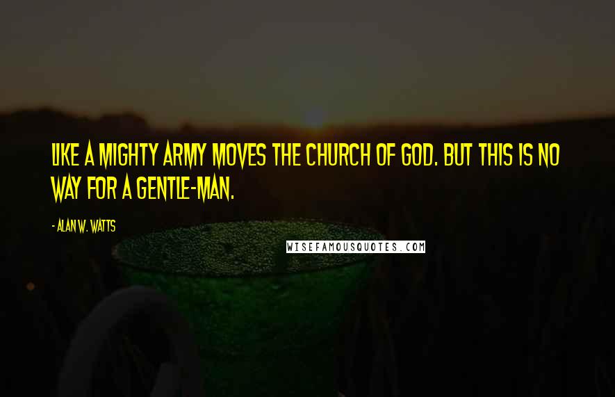 Alan W. Watts Quotes: Like a mighty army moves the Church of God. But this is no way for a gentle-man.
