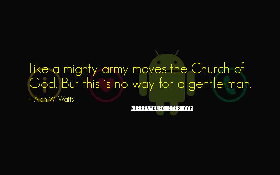 Alan W. Watts Quotes: Like a mighty army moves the Church of God. But this is no way for a gentle-man.