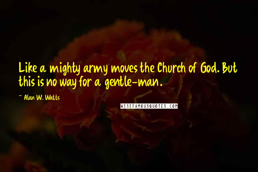 Alan W. Watts Quotes: Like a mighty army moves the Church of God. But this is no way for a gentle-man.