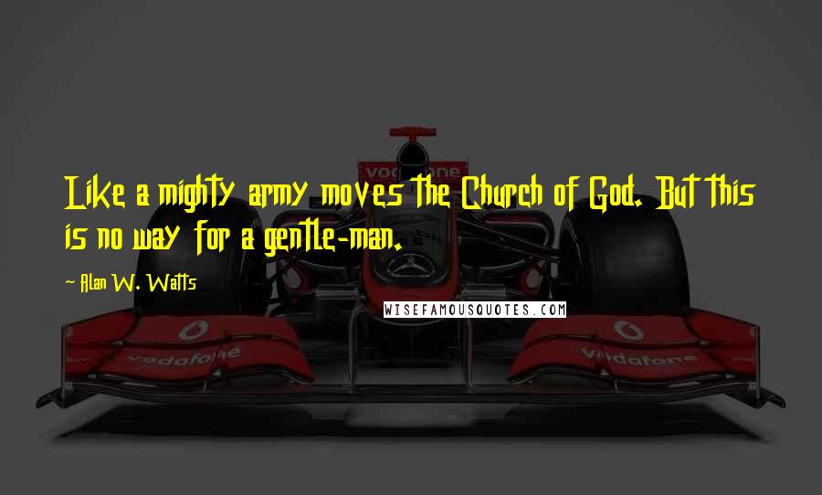 Alan W. Watts Quotes: Like a mighty army moves the Church of God. But this is no way for a gentle-man.
