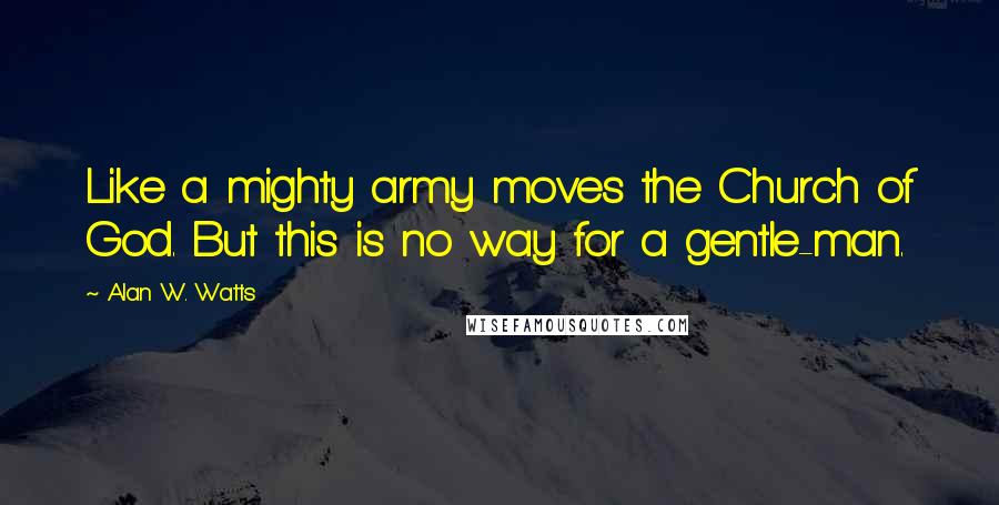 Alan W. Watts Quotes: Like a mighty army moves the Church of God. But this is no way for a gentle-man.