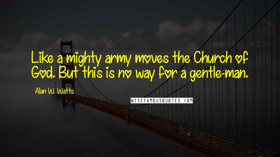 Alan W. Watts Quotes: Like a mighty army moves the Church of God. But this is no way for a gentle-man.