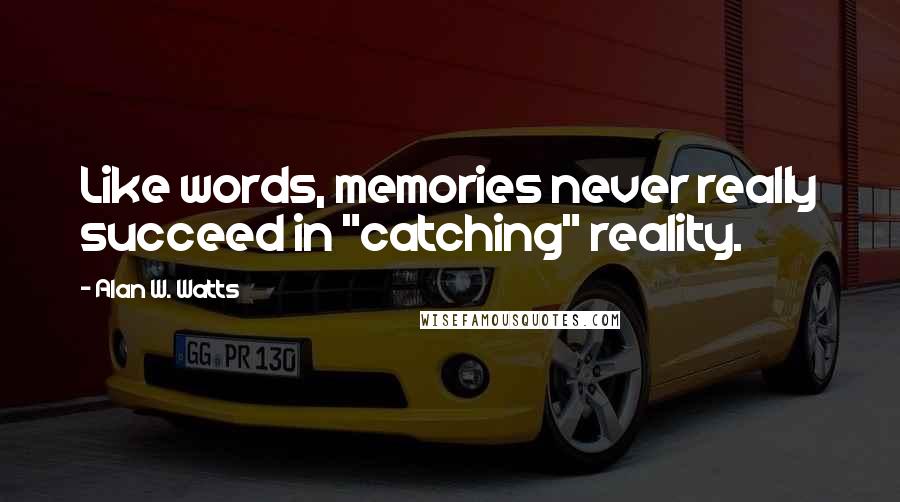 Alan W. Watts Quotes: Like words, memories never really succeed in "catching" reality.