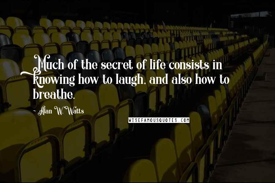 Alan W. Watts Quotes: Much of the secret of life consists in knowing how to laugh, and also how to breathe.