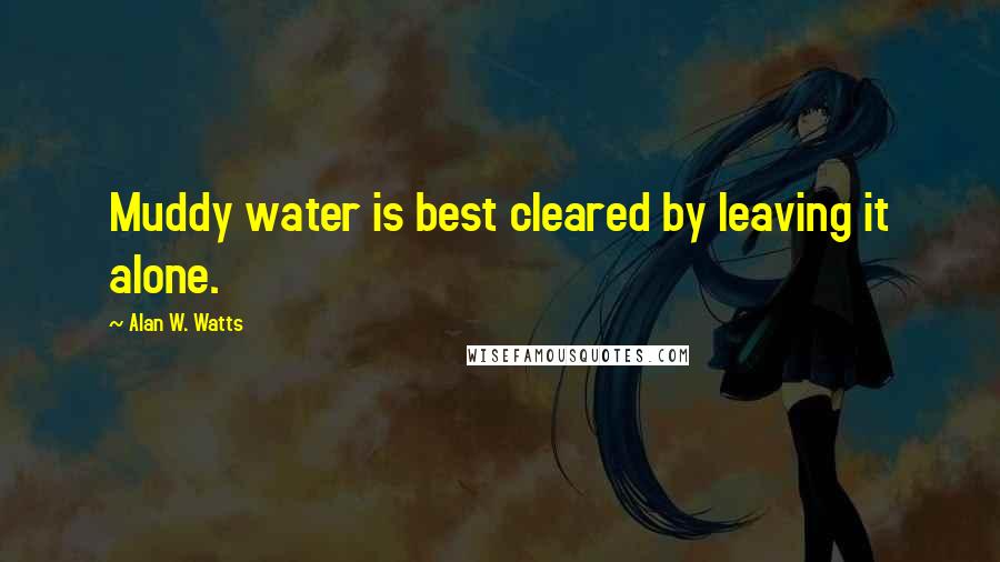 Alan W. Watts Quotes: Muddy water is best cleared by leaving it alone.