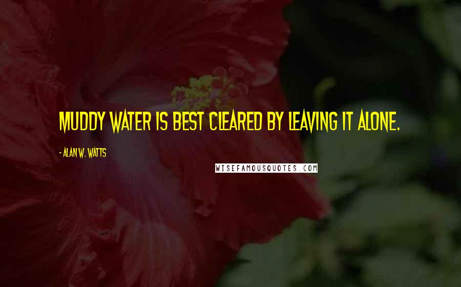 Alan W. Watts Quotes: Muddy water is best cleared by leaving it alone.