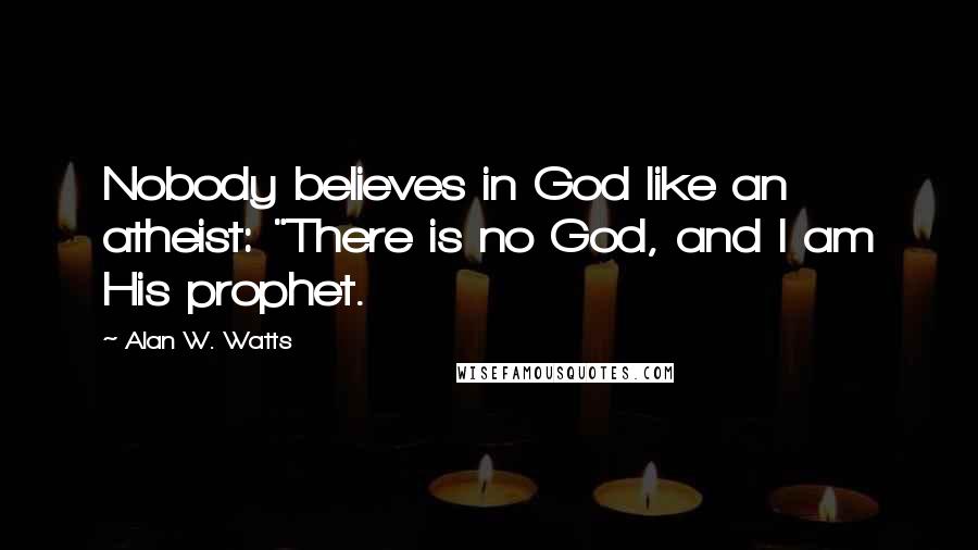 Alan W. Watts Quotes: Nobody believes in God like an atheist: "There is no God, and I am His prophet.