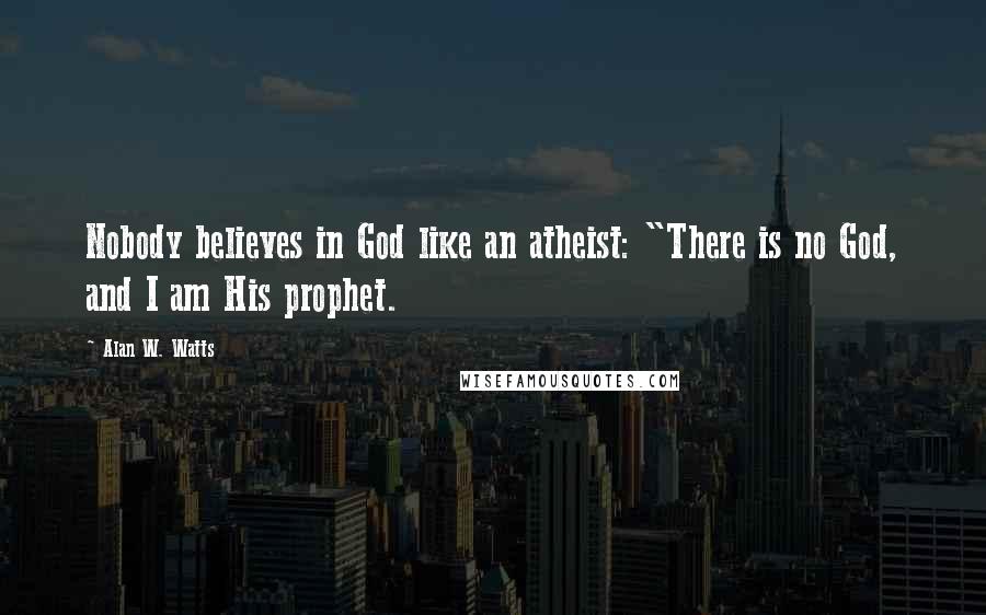 Alan W. Watts Quotes: Nobody believes in God like an atheist: "There is no God, and I am His prophet.