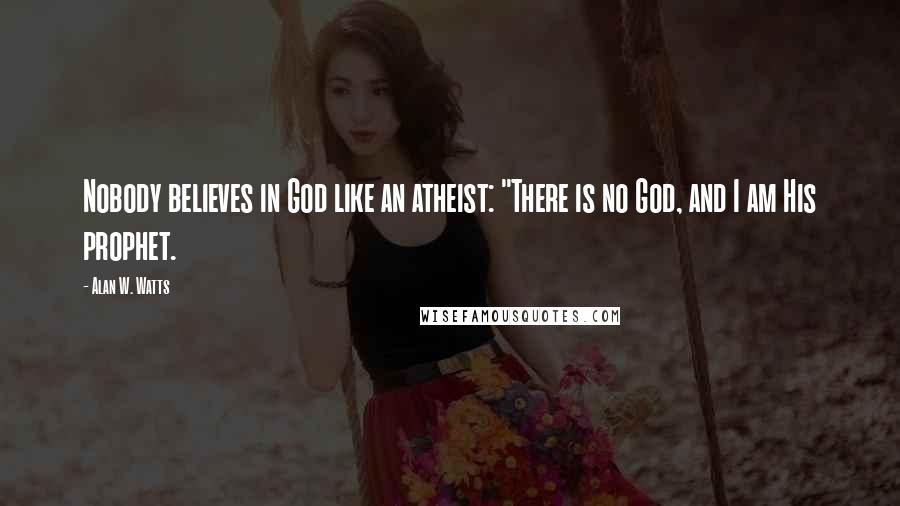 Alan W. Watts Quotes: Nobody believes in God like an atheist: "There is no God, and I am His prophet.