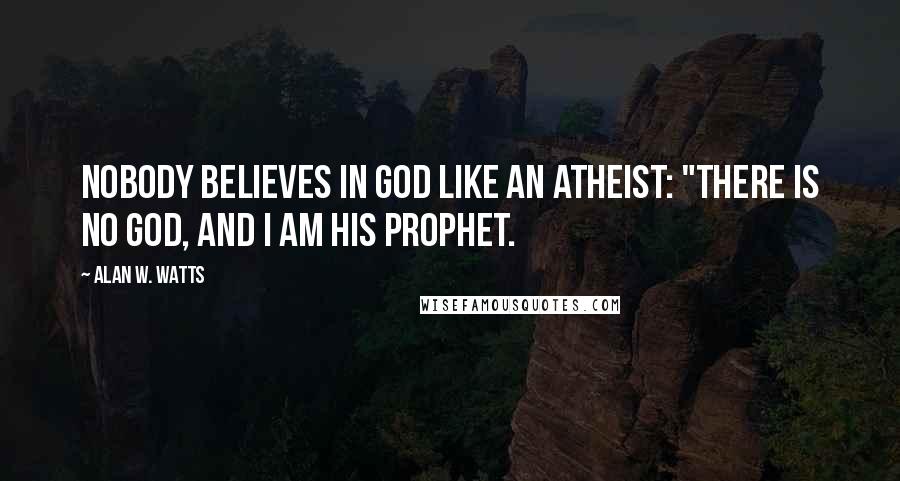 Alan W. Watts Quotes: Nobody believes in God like an atheist: "There is no God, and I am His prophet.