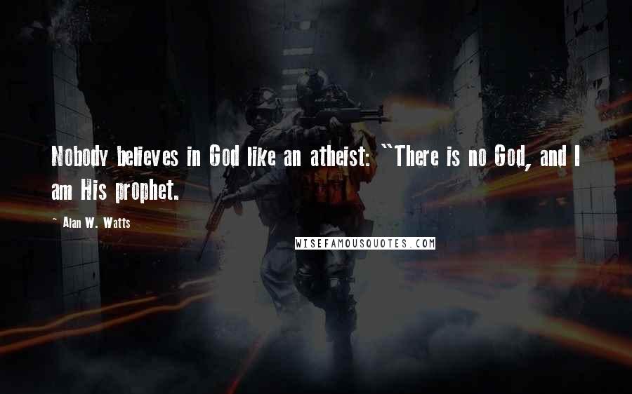 Alan W. Watts Quotes: Nobody believes in God like an atheist: "There is no God, and I am His prophet.