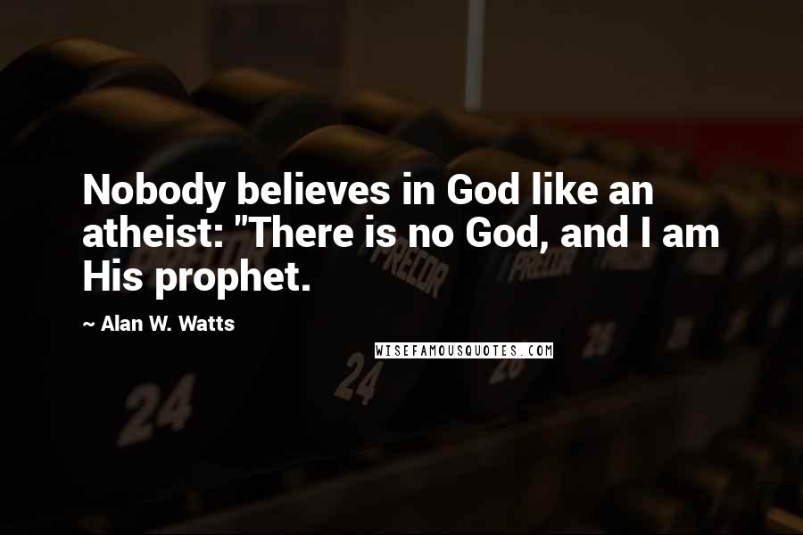 Alan W. Watts Quotes: Nobody believes in God like an atheist: "There is no God, and I am His prophet.