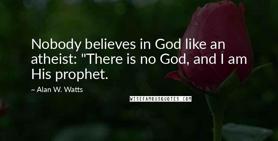 Alan W. Watts Quotes: Nobody believes in God like an atheist: "There is no God, and I am His prophet.