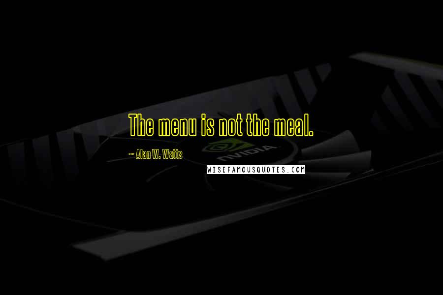 Alan W. Watts Quotes: The menu is not the meal.