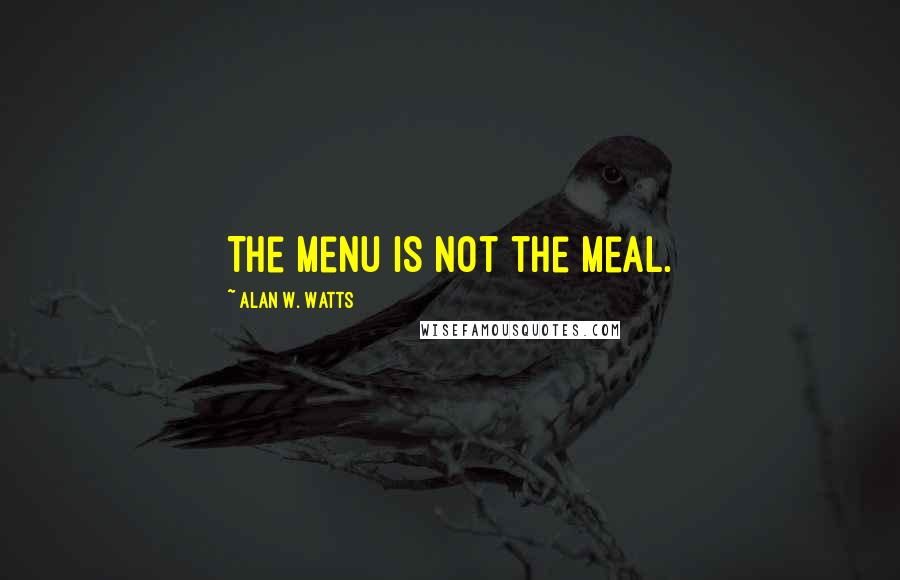 Alan W. Watts Quotes: The menu is not the meal.