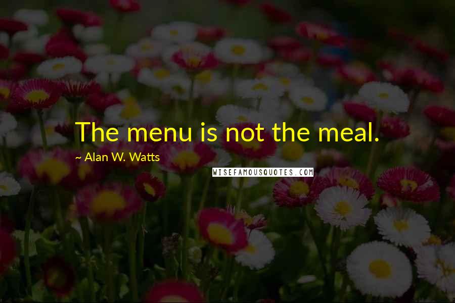 Alan W. Watts Quotes: The menu is not the meal.