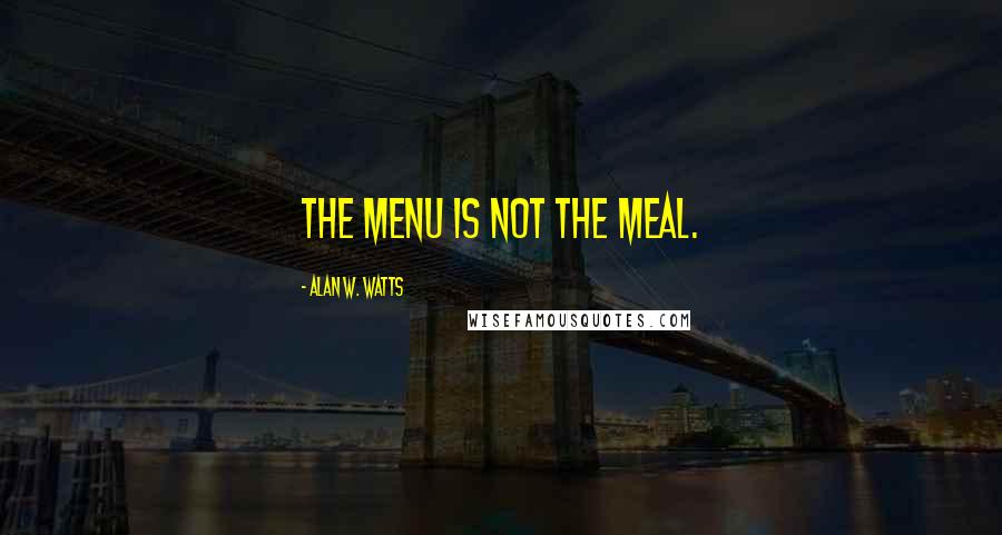 Alan W. Watts Quotes: The menu is not the meal.