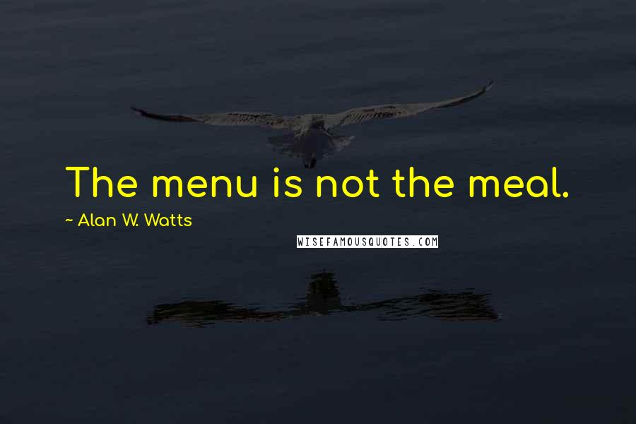 Alan W. Watts Quotes: The menu is not the meal.