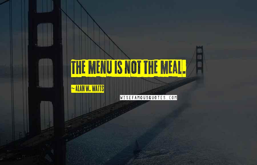 Alan W. Watts Quotes: The menu is not the meal.