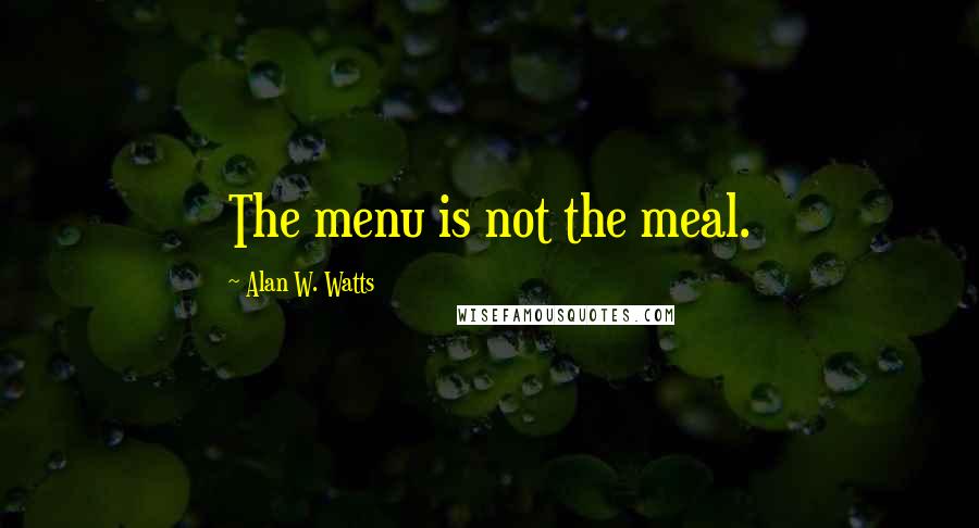 Alan W. Watts Quotes: The menu is not the meal.