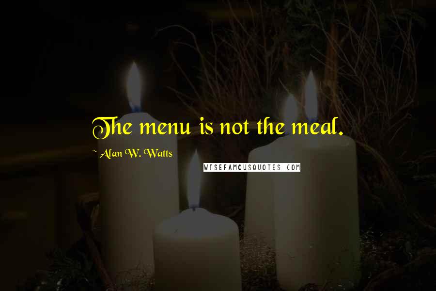 Alan W. Watts Quotes: The menu is not the meal.