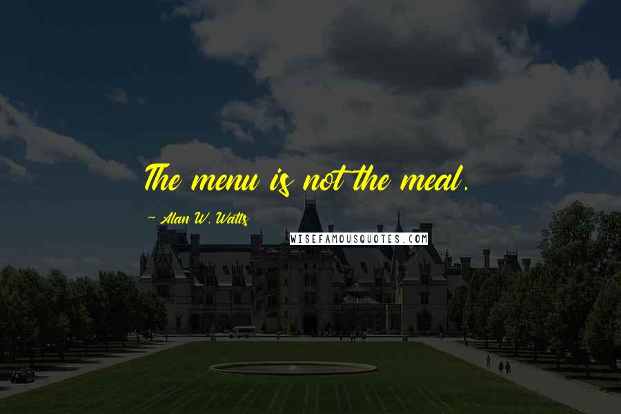 Alan W. Watts Quotes: The menu is not the meal.