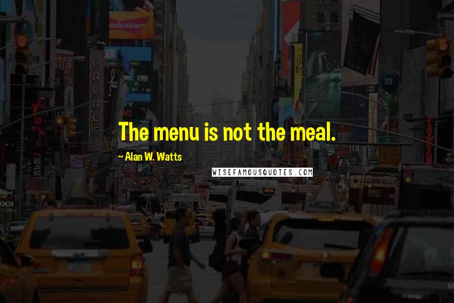 Alan W. Watts Quotes: The menu is not the meal.