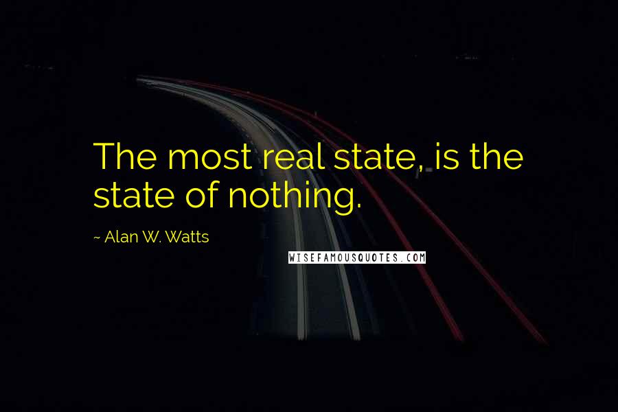Alan W. Watts Quotes: The most real state, is the state of nothing.