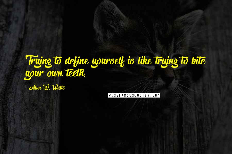 Alan W. Watts Quotes: Trying to define yourself is like trying to bite your own teeth.