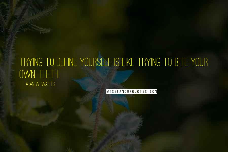 Alan W. Watts Quotes: Trying to define yourself is like trying to bite your own teeth.