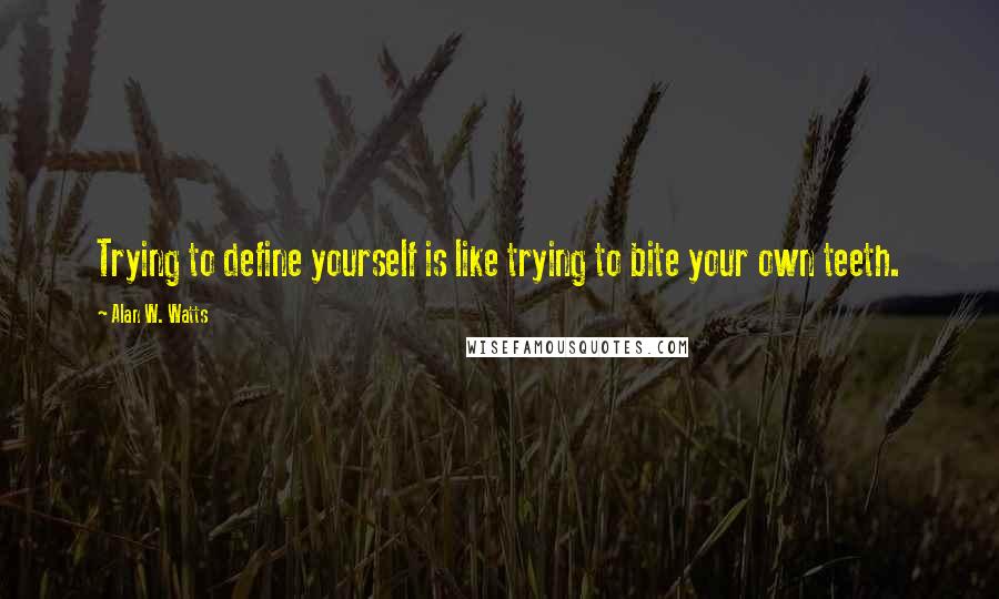 Alan W. Watts Quotes: Trying to define yourself is like trying to bite your own teeth.