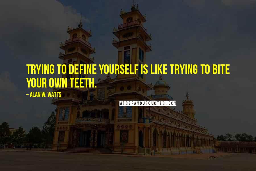 Alan W. Watts Quotes: Trying to define yourself is like trying to bite your own teeth.