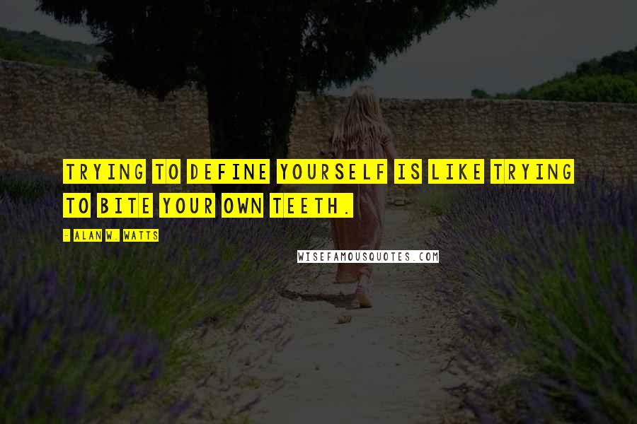 Alan W. Watts Quotes: Trying to define yourself is like trying to bite your own teeth.