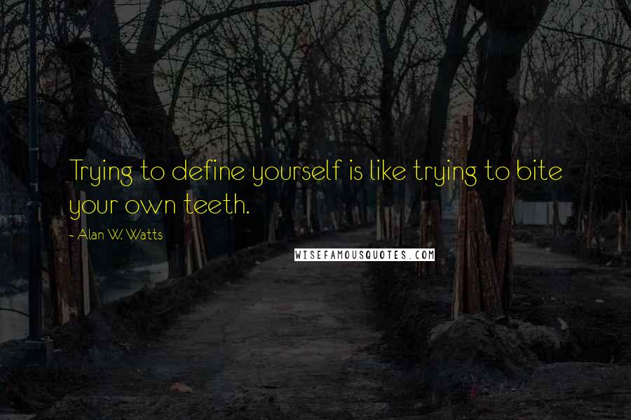 Alan W. Watts Quotes: Trying to define yourself is like trying to bite your own teeth.