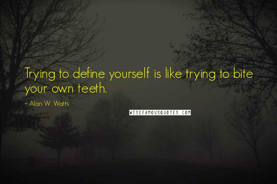 Alan W. Watts Quotes: Trying to define yourself is like trying to bite your own teeth.