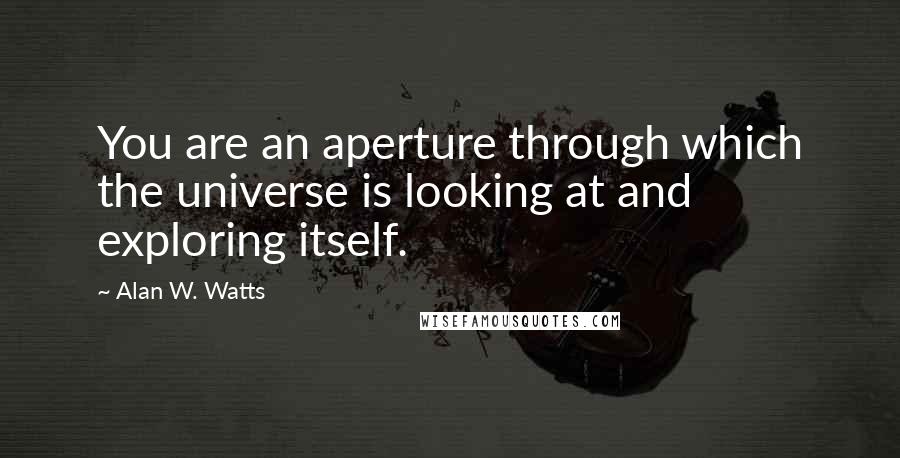 Alan W. Watts Quotes: You are an aperture through which the universe is looking at and exploring itself.