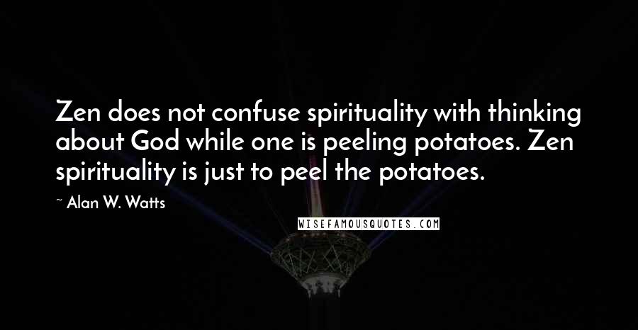 Alan W. Watts Quotes: Zen does not confuse spirituality with thinking about God while one is peeling potatoes. Zen spirituality is just to peel the potatoes.