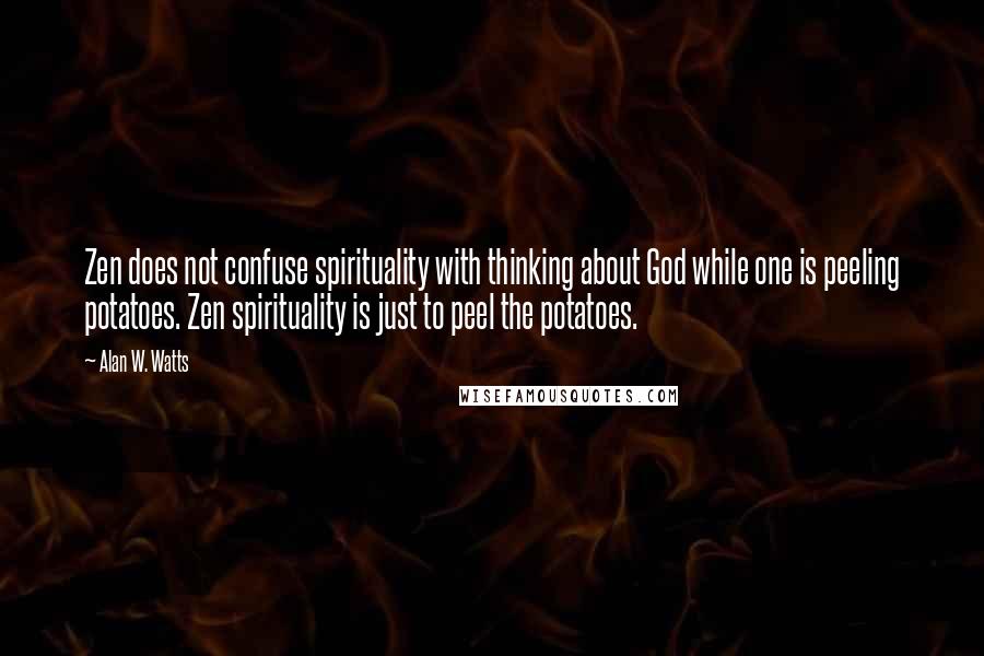 Alan W. Watts Quotes: Zen does not confuse spirituality with thinking about God while one is peeling potatoes. Zen spirituality is just to peel the potatoes.