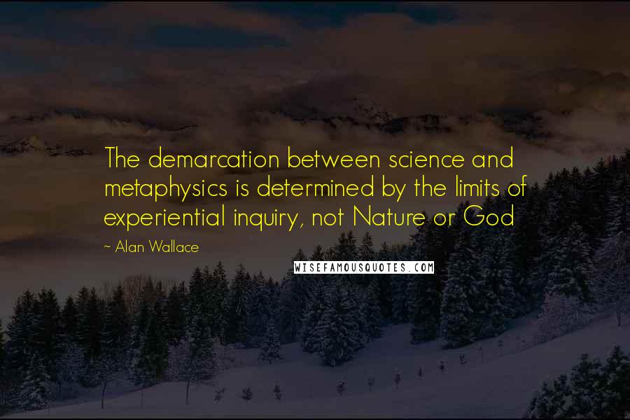 Alan Wallace Quotes: The demarcation between science and metaphysics is determined by the limits of experiential inquiry, not Nature or God