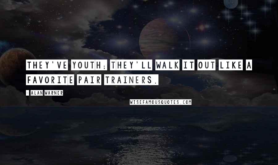 Alan Warner Quotes: They've youth; they'll walk it out like a favorite pair trainers.