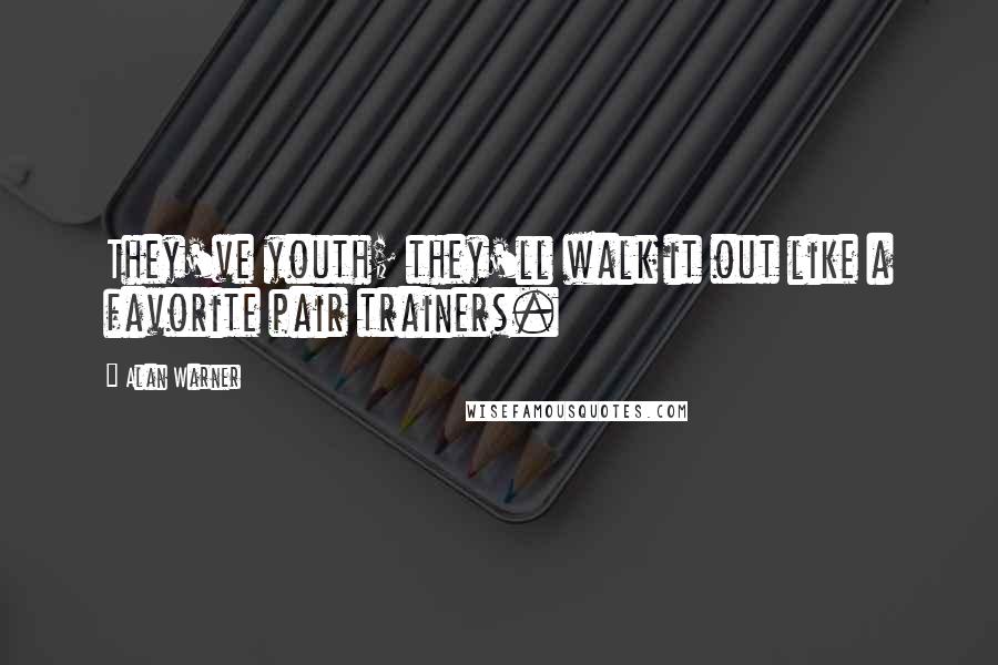 Alan Warner Quotes: They've youth; they'll walk it out like a favorite pair trainers.