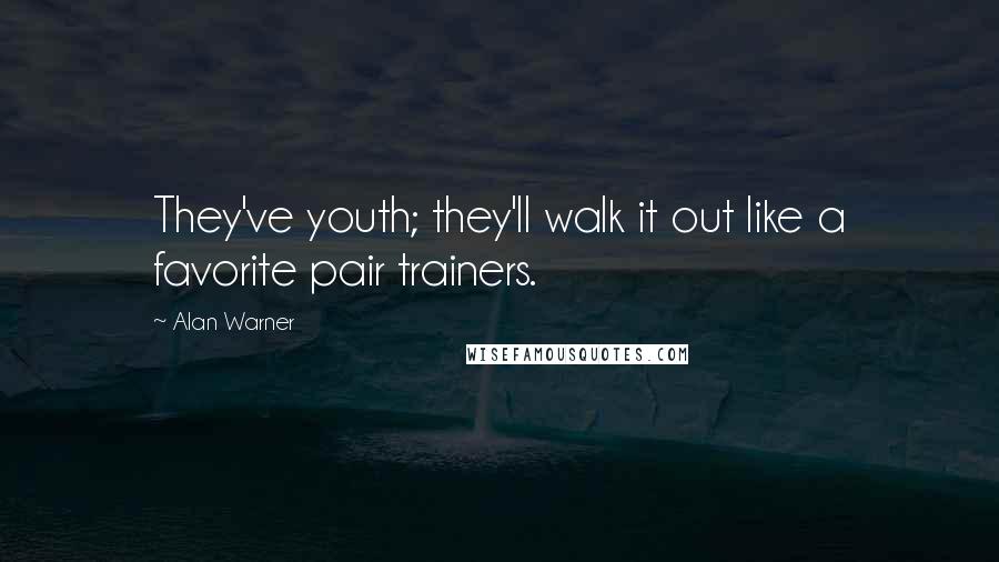 Alan Warner Quotes: They've youth; they'll walk it out like a favorite pair trainers.