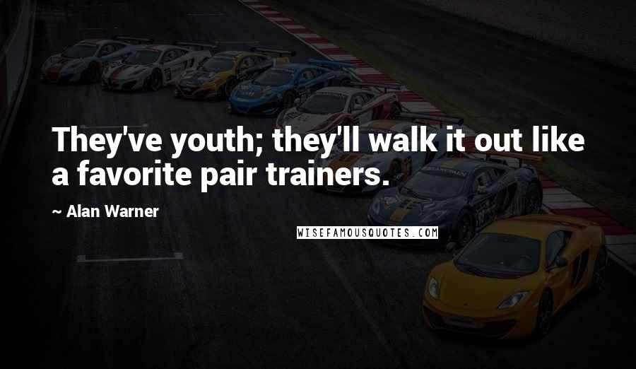 Alan Warner Quotes: They've youth; they'll walk it out like a favorite pair trainers.