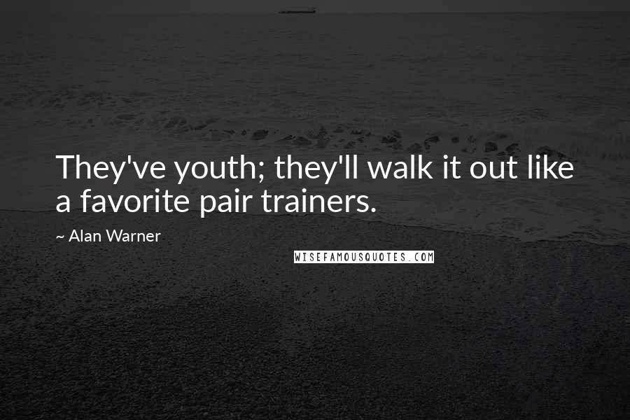 Alan Warner Quotes: They've youth; they'll walk it out like a favorite pair trainers.