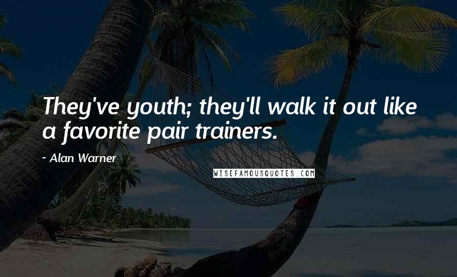 Alan Warner Quotes: They've youth; they'll walk it out like a favorite pair trainers.