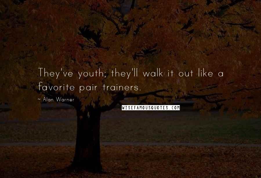 Alan Warner Quotes: They've youth; they'll walk it out like a favorite pair trainers.