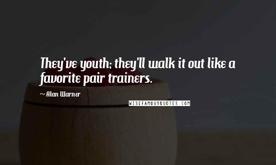 Alan Warner Quotes: They've youth; they'll walk it out like a favorite pair trainers.