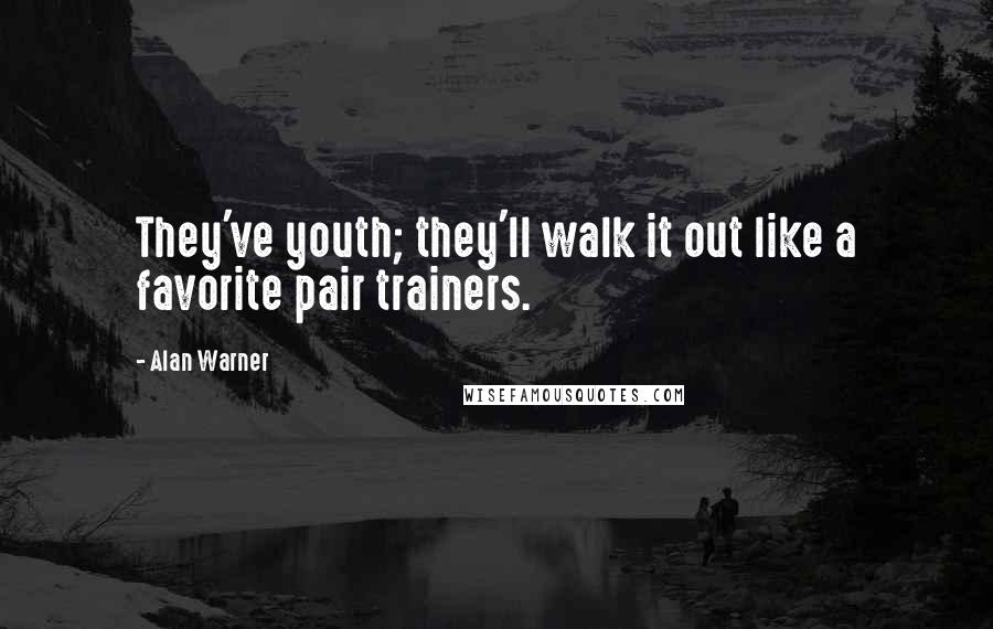 Alan Warner Quotes: They've youth; they'll walk it out like a favorite pair trainers.