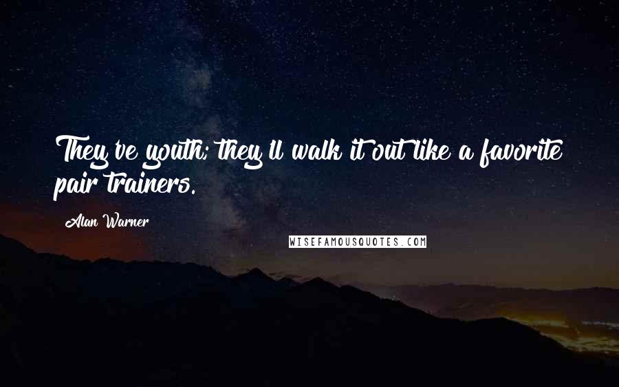 Alan Warner Quotes: They've youth; they'll walk it out like a favorite pair trainers.